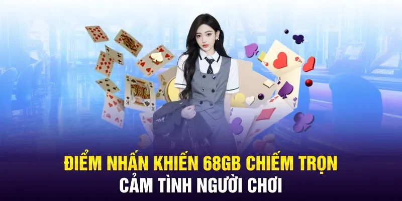 Điểm nhấn khiến 68gb chiếm trọn cảm tình người chơi